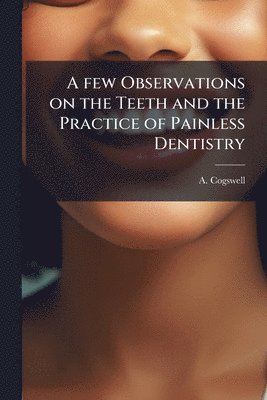 bokomslag few Observations on the Teeth and the Practice of Painless Dentistry