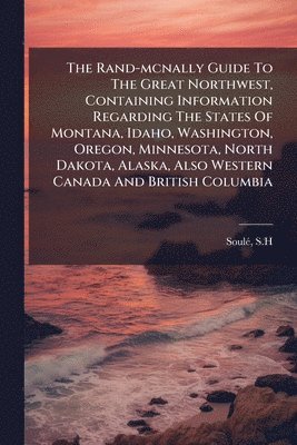 bokomslag Rand-mcnally Guide To The Great Northwest, Containing Information Regarding The States Of Montana, Idaho, Washington, Oregon, Minnesota, North Dakota, Alaska, Also Western Canada And British Columbia