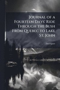 bokomslag Journal of a Fourteen Days' Ride Through the Bush From Quebec to Lake St. John