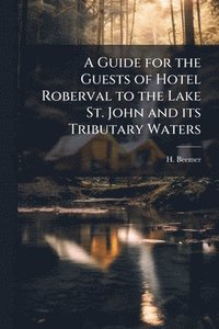 bokomslag A Guide for the Guests of Hotel Roberval to the Lake St. John and its Tributary Waters