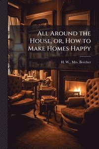 bokomslag All Around the House, or, How to Make Homes Happy