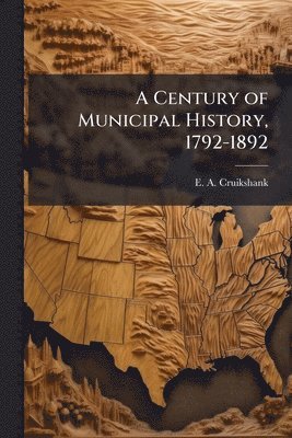 bokomslag A Century of Municipal History, 1792-1892