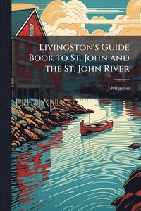 bokomslag Livingston's Guide Book to St. John and the St. John River