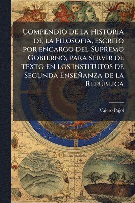 bokomslag Compendio de la Historia de la Filosofia, escrito por encargo del Supremo Gobierno, para servir de texto en los institutos de Segunda Enseñanza de la RepÃ°blica