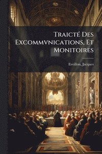 bokomslag TraictÃ(c) Des Excommvnications, Et Monitoires