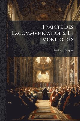 bokomslag TraictÃ(c) Des Excommvnications, Et Monitoires