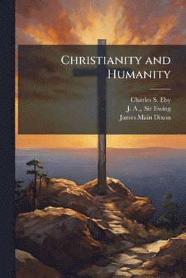 Charles S Eby, J A Ewing, James Main Dixon, Charles S. Eby, J. A. Ewing, Sir Ewing, J. A., - Christianity and Humanity, Häftad