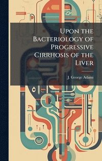 bokomslag Upon the Bacteriology of Progressive Cirrhosis of the Liver