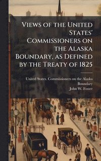 bokomslag Views of the United States' Commissioners on the Alaska Boundary, as Defined by the Treaty of 1825