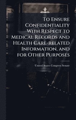bokomslag To Ensure Confidentiality With Respect to Medical Records and Health Care-related Information, and for Other Purposes