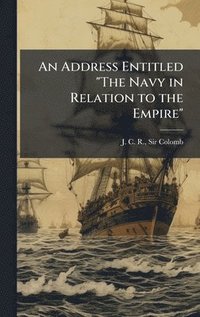 bokomslag Address Entitled "The Navy in Relation to the Empire"
