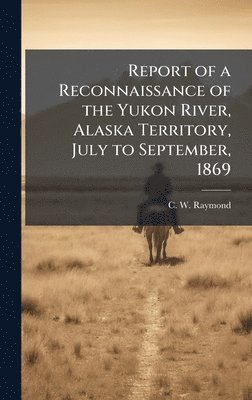 bokomslag Report of a Reconnaissance of the Yukon River, Alaska Territory, July to September, 1869