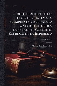 bokomslag Recopilacion de las leyes de Guatemala, compuesta y arreglada a virtud de orden especial del Gobierno Supremo de la Republica