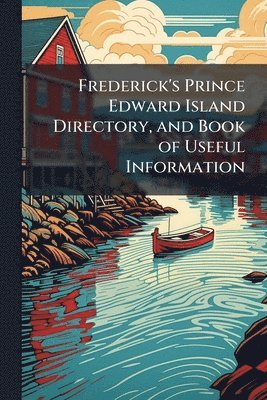 bokomslag Frederick's Prince Edward Island Directory, and Book of Useful Information