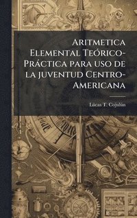 bokomslag Aritmetica Elemental TeÃ³rico-PrÃ¡ctica para uso de la juventud Centro-Americana