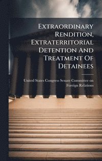 bokomslag Extraordinary Rendition, Extraterritorial Detention And Treatment Of Detainees