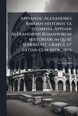 bokomslag Appianou Alexandres Rmaikn historin ta szomena. Appiani Alexandrini Romanorum historiarum quae supersunt; graece et latine cum indicibus