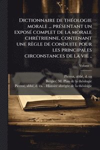 bokomslag Dictionnaire de thÃ(c)ologie morale ... prÃ(c)sentant un exposÃ(c) complet de la morale chrÃ(c)trienne, contenant une règle de conduite pour les principales circonstances de la vie ..