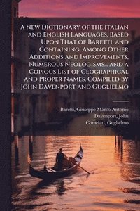 bokomslag new Dictionary of the Italian and English Languages, Based Upon That of Baretti, and Containing, Among Other Additions and Improvements, Numerous Neologisms... and a Copious List of Geographical an...