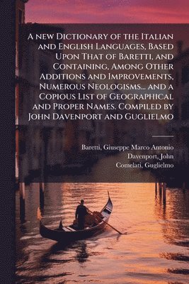 Giuseppe Marco Antonio Baretti, John Davenport, Guglielmo Comelati - new Dictionary of the Italian and English Languages, Based Upon That of Baretti, and Containing, Among Other Additions and Improvements, Numerous Neologisms... and a Copious List of Geographical and Proper Names. Compiled by John Davenport and Guglielmo, Häftad