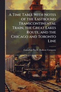 bokomslag Time Table With Notes of the Eastbound Transcontinental Train, the Great Lakes Route, and the Chicago and Toronto Line