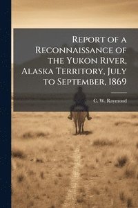 bokomslag Report of a Reconnaissance of the Yukon River, Alaska Territory, July to September, 1869