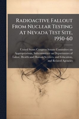 bokomslag Radioactive Fallout From Nuclear Testing At Nevada Test Site, 1950-60