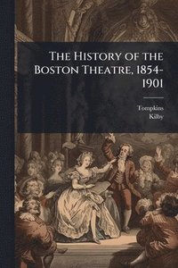 bokomslag History of the Boston Theatre, 1854-1901