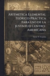 bokomslag Aritmetica Elemental TeÃ3rico-Pràctica para uso de la juventud Centro-Americana