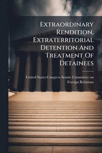 bokomslag Extraordinary Rendition, Extraterritorial Detention And Treatment Of Detainees