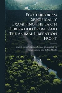 bokomslag Eco-terrorism Specifically Examining The Earth Liberation Front And The Animal Liberation Front
