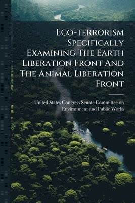 bokomslag Eco-terrorism Specifically Examining The Earth Liberation Front And The Animal Liberation Front