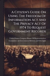 bokomslag Citizen's Guide On Using The Freedom Of Information Act And The Privacy Act Of 1974 To Request Government Records