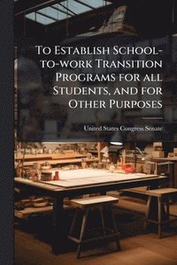 bokomslag To Establish School-to-work Transition Programs for all Students, and for Other Purposes