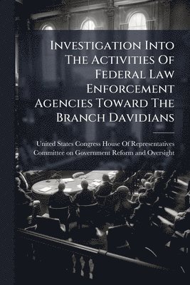 bokomslag Investigation Into The Activities Of Federal Law Enforcement Agencies Toward The Branch Davidians