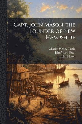 Charles Wesley Tuttle, John Ward Dean, John Mason - Capt. John Mason, the Founder of New Hampshire, Häftad