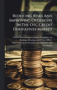 bokomslag Reducing Risks And Improving Oversight In The Otc Credit Derivatives Market