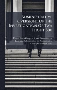 bokomslag Administrative Oversight Of The Investigation Of Twa Flight 800