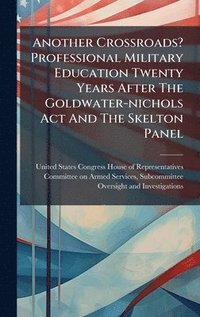 bokomslag Another Crossroads? Professional Military Education Twenty Years After The Goldwater-nichols Act And The Skelton Panel