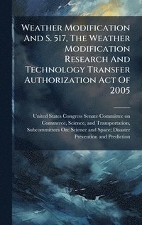 bokomslag Weather Modification And S. 517, The Weather Modification Research And Technology Transfer Authorization Act Of 2005