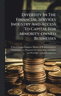 bokomslag Diversity In The Financial Services Industry And Access To Capital For Minority-owned Businesses