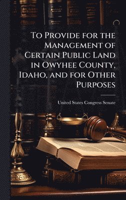 bokomslag To Provide for the Management of Certain Public Land in Owyhee County, Idaho, and for Other Purposes