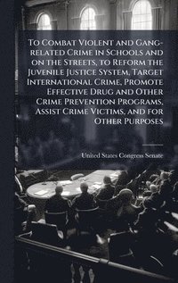 bokomslag To Combat Violent and Gang-related Crime in Schools and on the Streets, to Reform the Juvenile Justice System, Target International Crime, Promote Eff