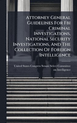 bokomslag Attorney General Guidelines For Fbi Criminal Investigations, National Security Investigations, And The Collection Of Foreign Intelligence