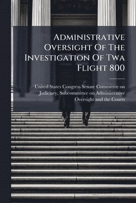 bokomslag Administrative Oversight Of The Investigation Of Twa Flight 800