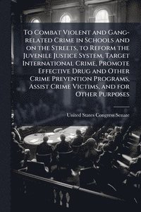 bokomslag To Combat Violent and Gang-related Crime in Schools and on the Streets, to Reform the Juvenile Justice System, Target International Crime, Promote Effective Drug and Other Crime Prevention Programs...