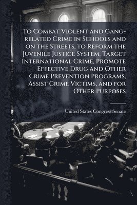 bokomslag To Combat Violent and Gang-related Crime in Schools and on the Streets, to Reform the Juvenile Justice System, Target International Crime, Promote Effective Drug and Other Crime Prevention Programs...