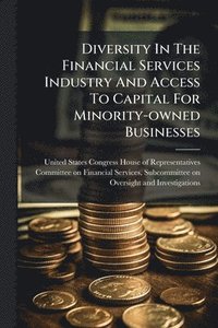 bokomslag Diversity In The Financial Services Industry And Access To Capital For Minority-owned Businesses