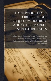 bokomslag Dark Pools, Flash Orders, High-frequency Trading, And Other Market Structure Issues