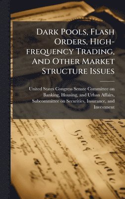 bokomslag Dark Pools, Flash Orders, High-frequency Trading, And Other Market Structure Issues
